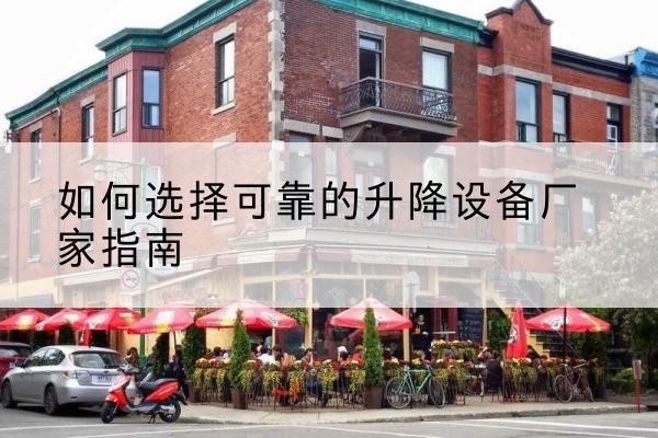 庐江电动升降机厂家-如何选择可靠的升降设备厂家指南