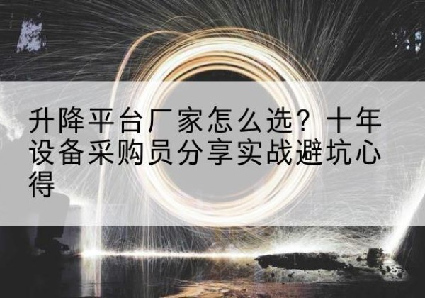 庐江升降平台厂家-怎么选？十年设备采购员分享实战避坑心得
