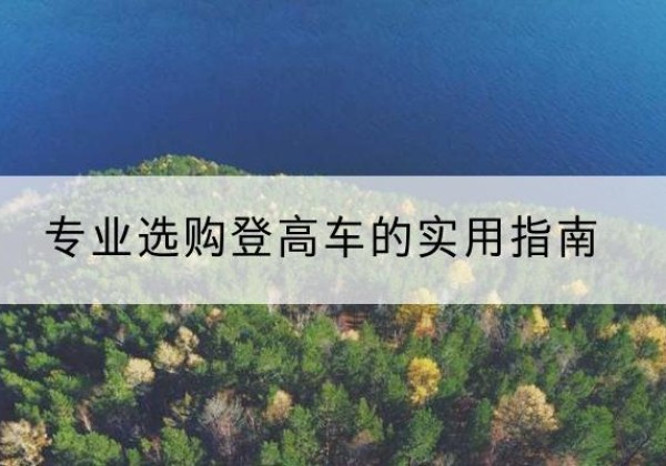 庐江电动登高车厂家推荐-专业选购登高车的实用指南