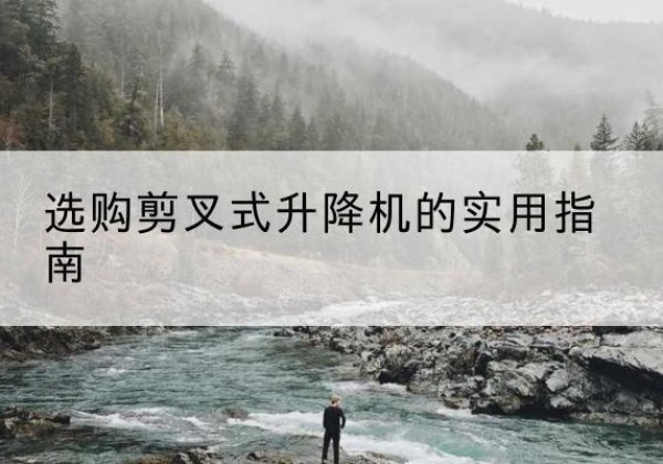 庐江剪叉式升降机怎么选-选购剪叉式升降机的实用指南